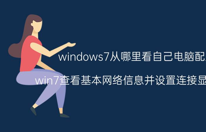 windows7从哪里看自己电脑配置 win7查看基本网络信息并设置连接显示未知？